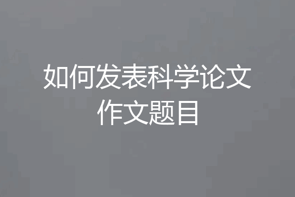 如何发表科学论文作文题目