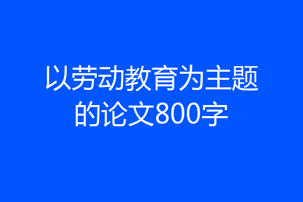 以劳动教育为主题的论文800字