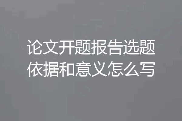 论文开题报告选题依据和意义怎么写