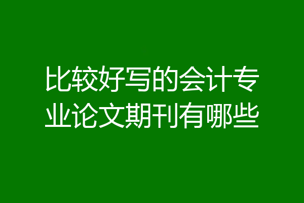 比较好写的会计专业论文期刊有哪些