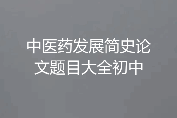 中医药发展简史论文题目大全初中