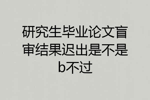 研究生毕业论文盲审结果迟出是不是b不过