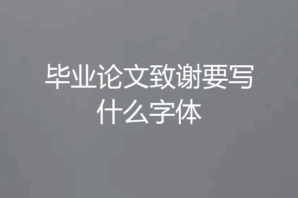 毕业论文致谢要写什么字体