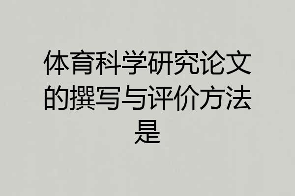 体育科学研究论文的撰写与评价方法是