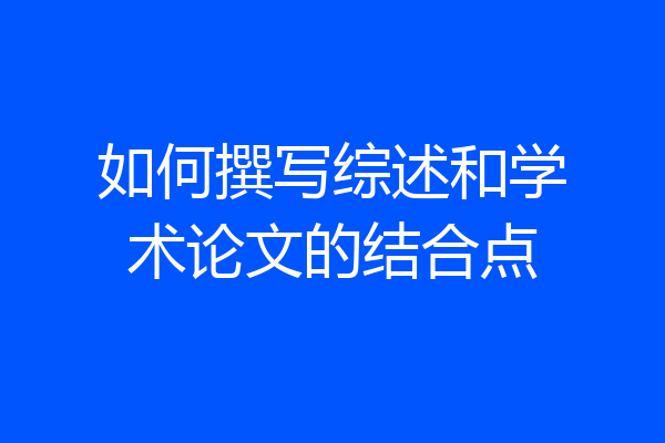 如何撰写综述和学术论文的结合点