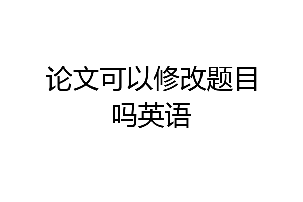 论文可以修改题目吗英语