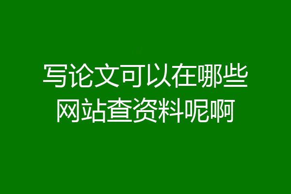 写论文可以在哪些网站查资料呢啊