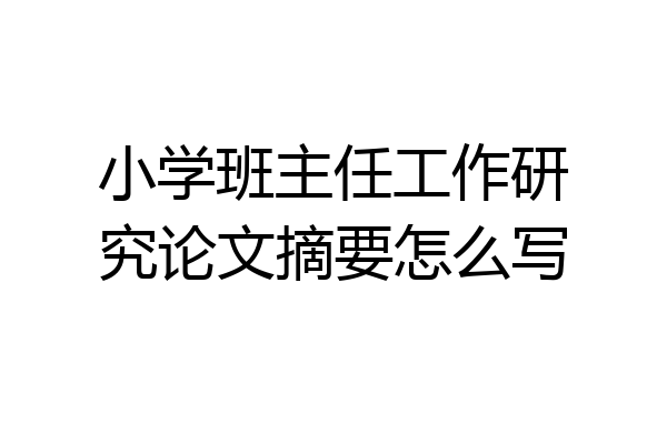 小学班主任工作研究论文摘要怎么写
