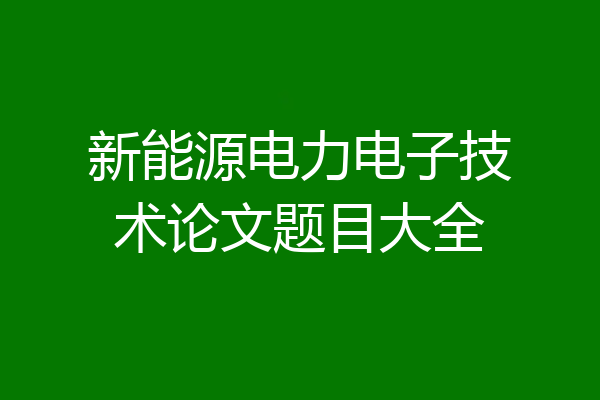 新能源电力电子技术论文题目大全