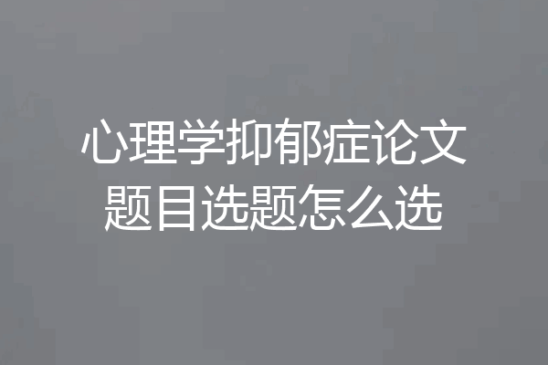 心理学抑郁症论文题目选题怎么选
