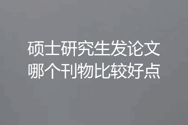 硕士研究生发论文哪个刊物比较好点
