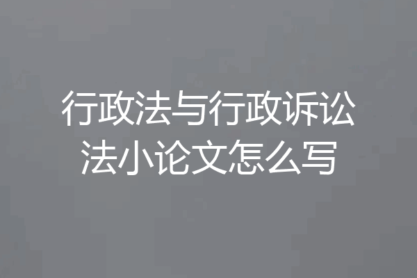 行政法与行政诉讼法小论文怎么写