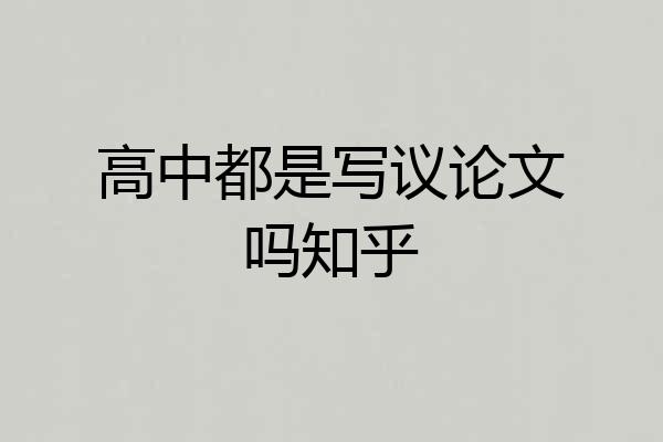 高中都是写议论文吗知乎