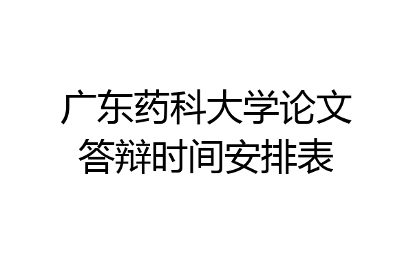 广东药科大学论文答辩时间安排表