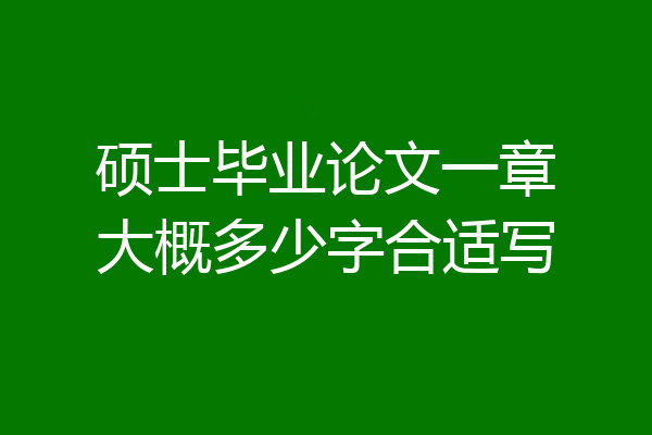 硕士毕业论文一章大概多少字合适写