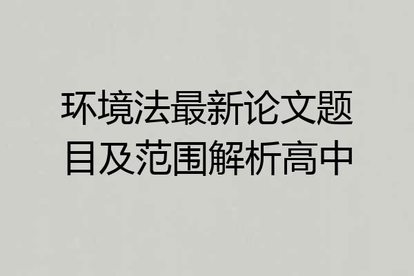 环境法最新论文题目及范围解析高中