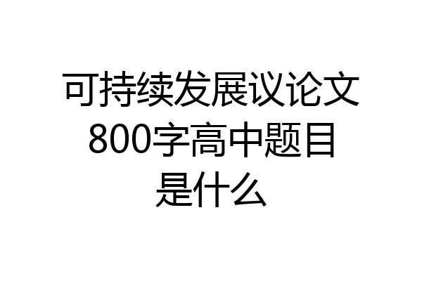 可持续发展议论文800字高中题目是什么