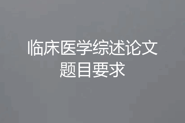 临床医学综述论文题目要求