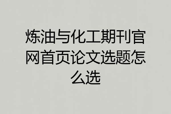 炼油与化工期刊官网首页论文选题怎么选
