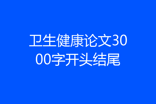 卫生健康论文3000字开头结尾