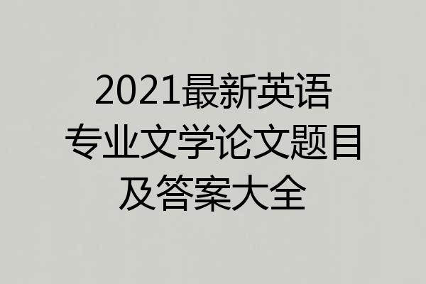 2021最新英语专业文学论文题目及答案大全
