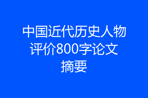 中国近代历史人物评价800字论文摘要