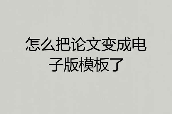 怎么把论文变成电子版模板了