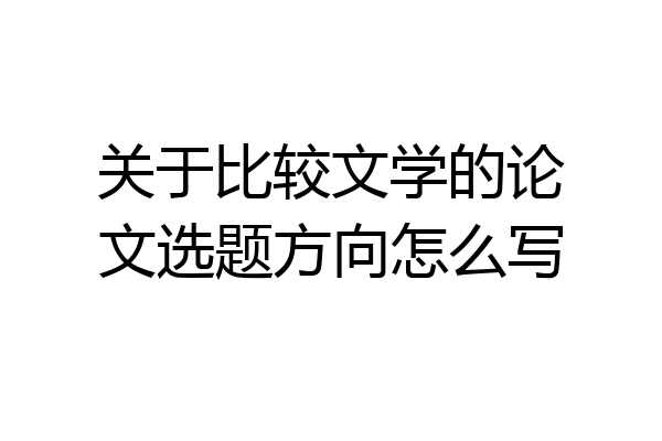 关于比较文学的论文选题方向怎么写