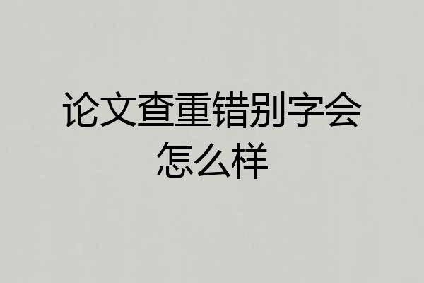 论文查重错别字会怎么样