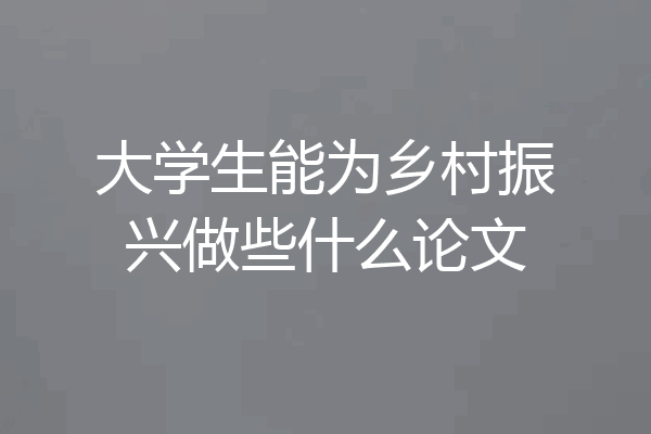 大学生能为乡村振兴做些什么论文