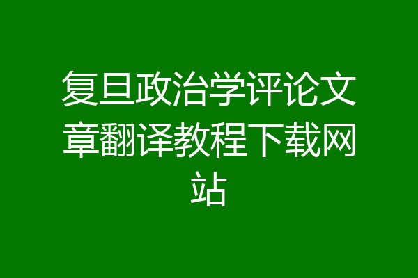 复旦政治学评论文章翻译教程下载网站