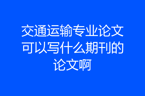 交通运输专业论文可以写什么期刊的论文啊