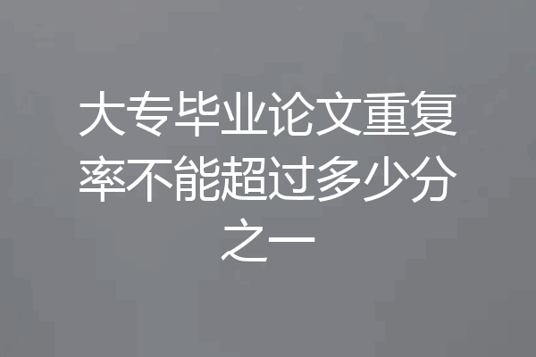 大专毕业论文重复率不能超过多少分之一
