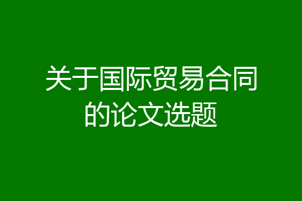 关于国际贸易合同的论文选题