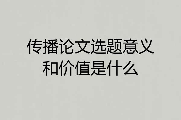 传播论文选题意义和价值是什么