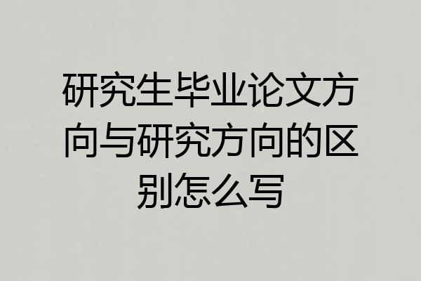 研究生毕业论文方向与研究方向的区别怎么写