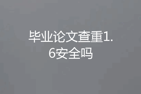 毕业论文查重1.6安全吗