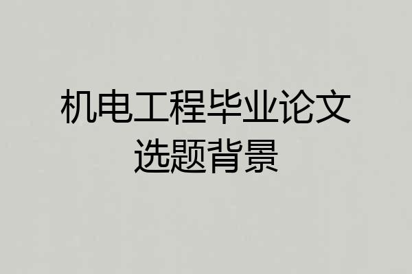 机电工程毕业论文选题背景