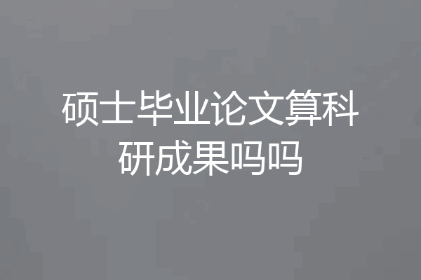 硕士毕业论文算科研成果吗吗