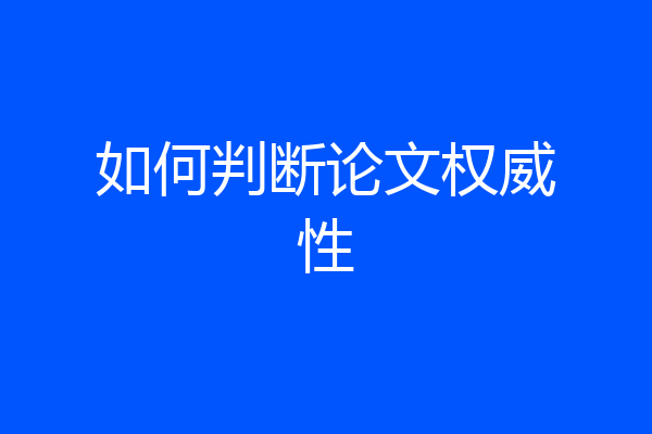 如何判断论文权威性