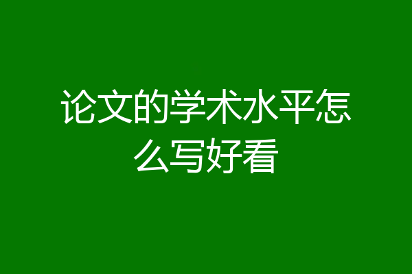 论文的学术水平怎么写好看