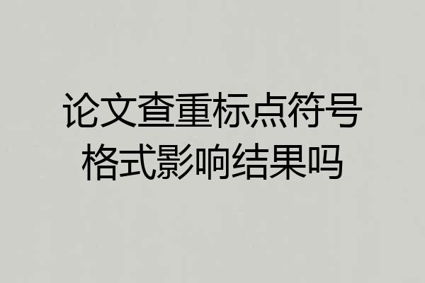 论文查重标点符号格式影响结果吗