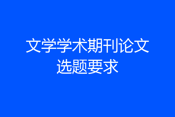 文学学术期刊论文选题要求