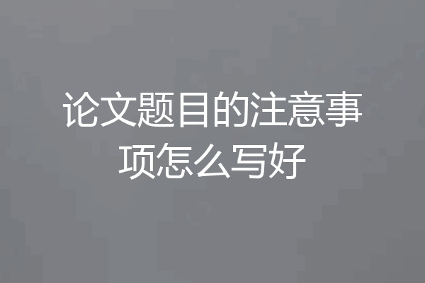 论文题目的注意事项怎么写好