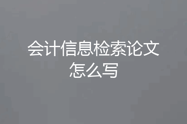 会计信息检索论文怎么写
