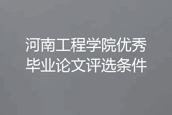 河南工程学院优秀毕业论文评选条件