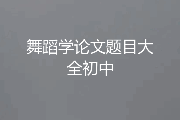 舞蹈学论文题目大全初中