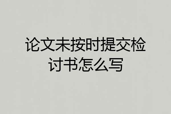 论文未按时提交检讨书怎么写