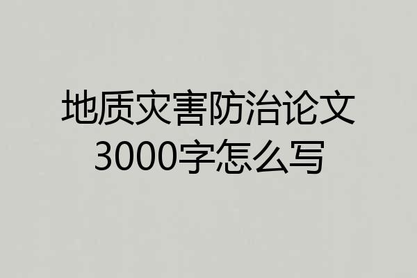 地质灾害防治论文3000字怎么写