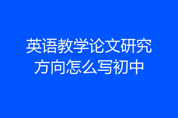 英语教学论文研究方向怎么写初中